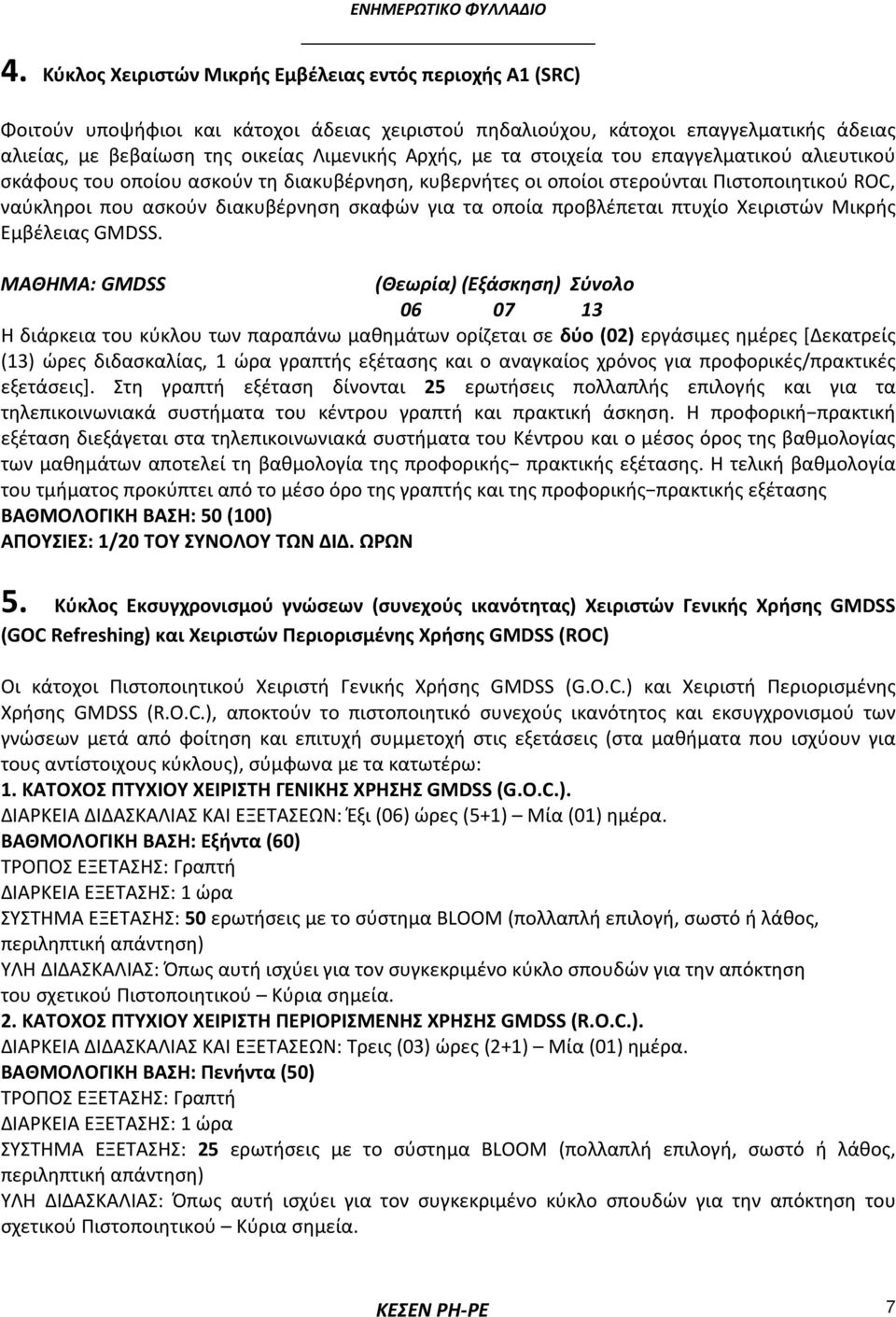 με τα στοιχεία του επαγγελματικού αλιευτικού σκάφους του οποίου ασκούν τη διακυβέρνηση, κυβερνήτες οι οποίοι στερούνται Πιστοποιητικού ROC, ναύκληροι που ασκούν διακυβέρνηση σκαφών για τα οποία