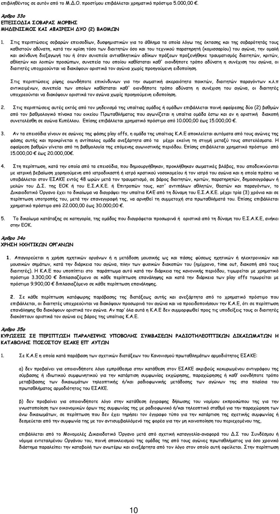 παρατηρητή (κοµισσαρίου) του αγώνα, την οµαλή και ακίνδυνη διεξαγωγή του ή όταν συνεπεία αντιαθλητικών αδίκων πράξεων προξενήθηκε τραυµατισµός διαιτητών, κριτών, αθλητών και λοιπών προσώπων, συνεπεία