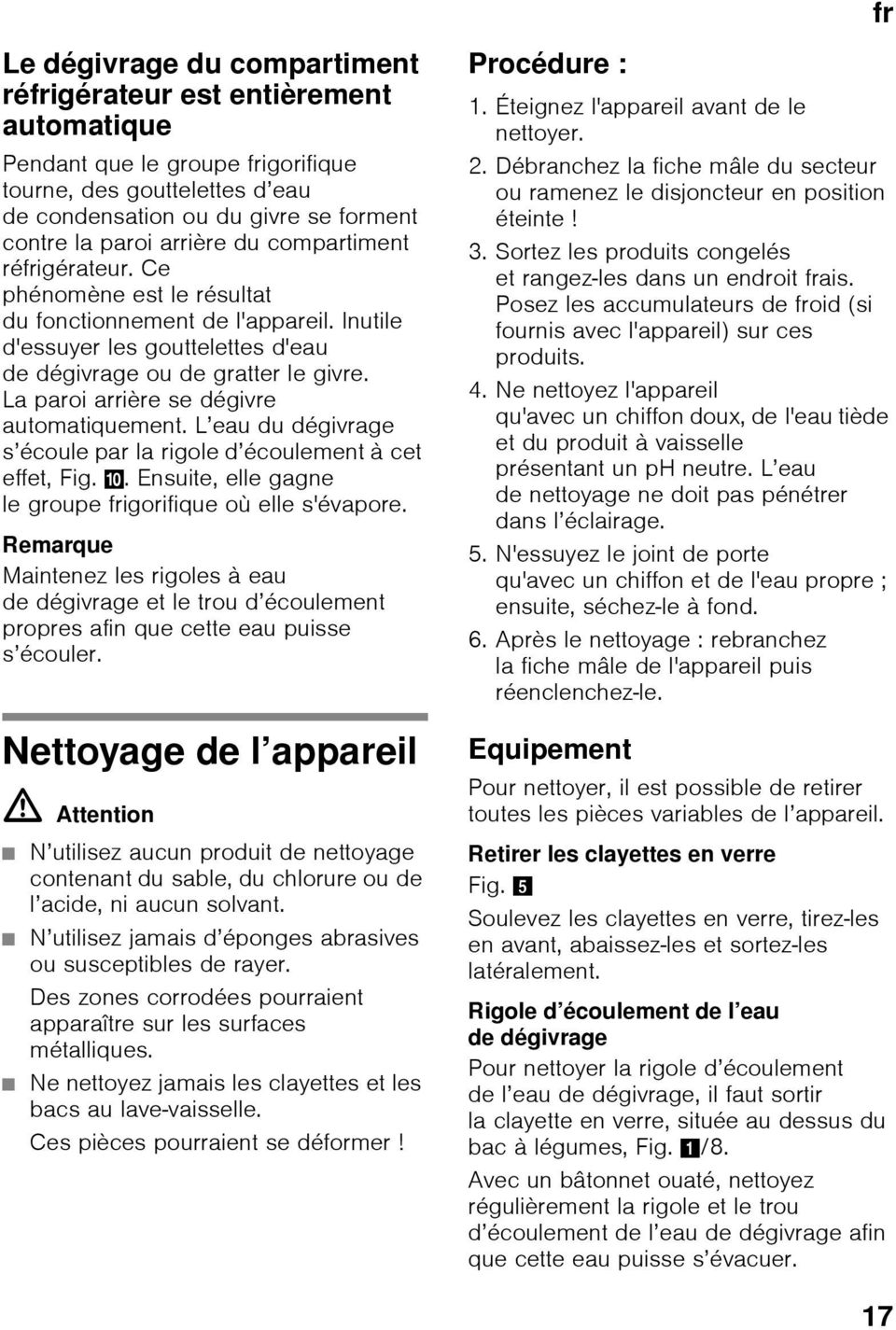 La paroi arrière se dégivre automatiquement. L eau du dégivrage s écoule par la rigole d écoulement à cet effet, Fig. *. Ensuite, elle gagne le groupe frigorifique où elle s'évapore.