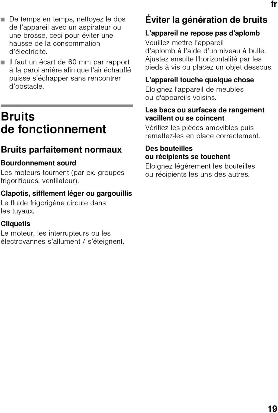 Bruits de fonctionnement Bruits parfaitement normaux Bourdonnement sourd Les moteurs tournent (par ex. groupes frigorifiques, ventilateur).