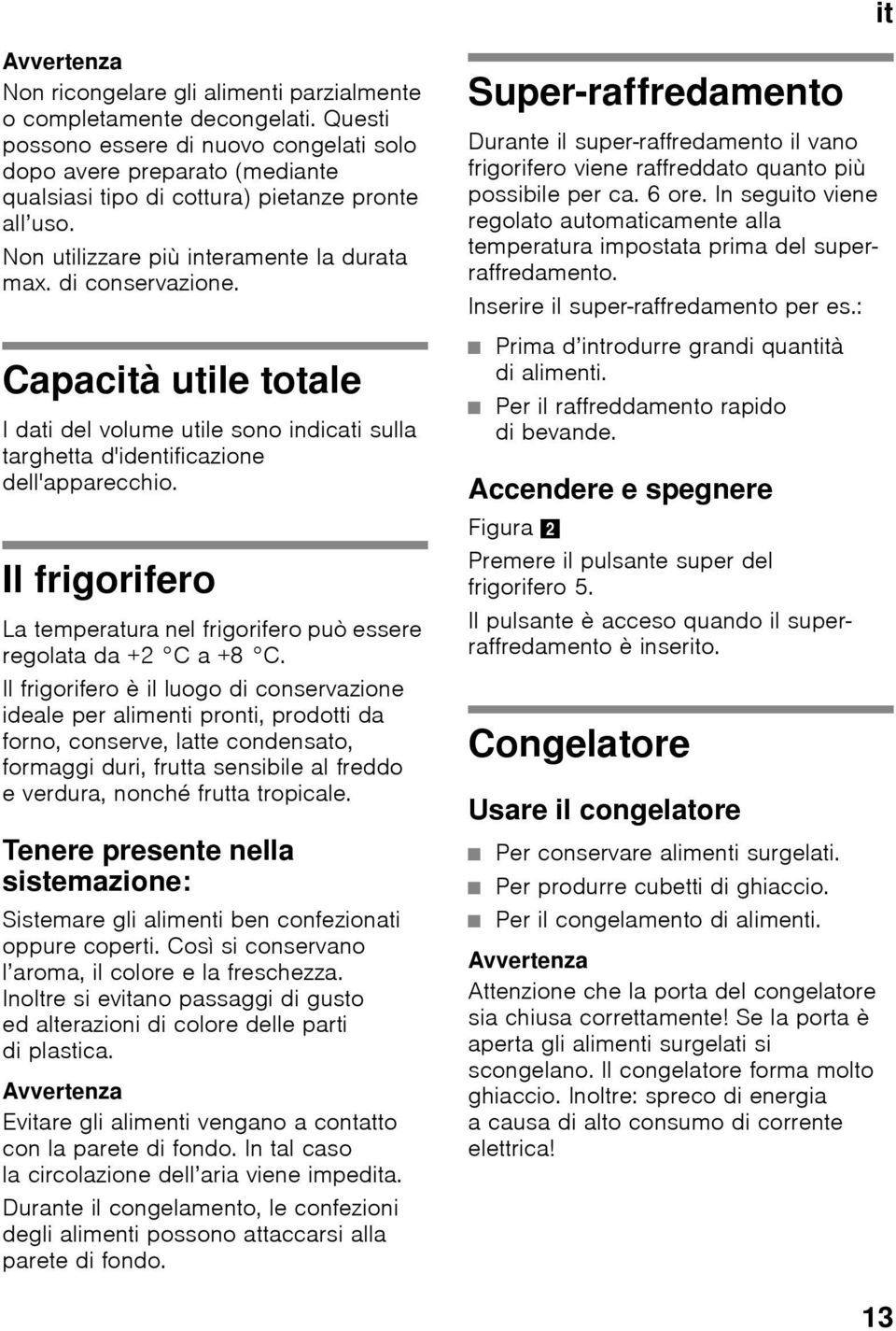 Capacità utile totale I dati del volume utile sono indicati sulla targhetta d'identificazione dell'apparecchio. Il frigorifero La temperatura nel frigorifero può essere regolata da +2 C a +8 C.