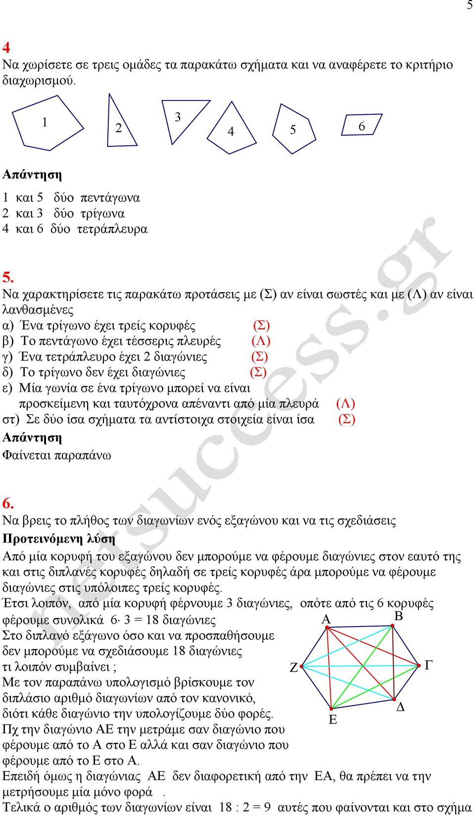 2 διαγώνιες (Σ) δ) Το τρίγωνο δεν έχει διαγώνιες (Σ) ε) Μία γωνία σε ένα τρίγωνο µπορεί να είναι προσκείµενη και ταυτόχρονα απέναντι από µία πλευρά (Λ) στ) Σε δύο ίσα σχήµατα τα αντίστοιχα στοιχεία