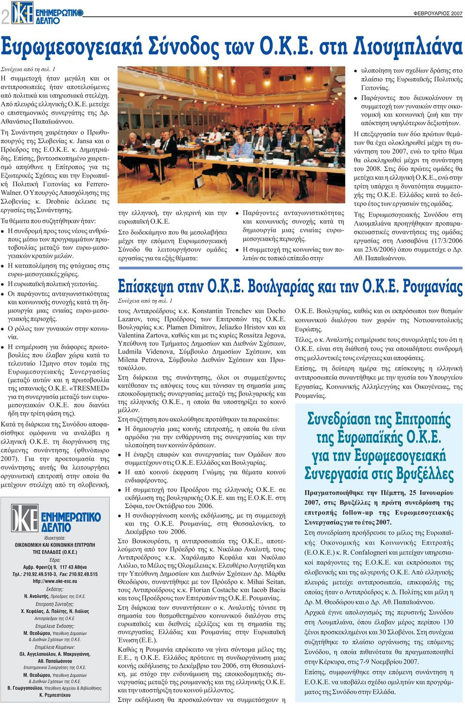 Επίσης, βιντεοσκοπημένο χαιρετισμό απηύθυνε η Επίτροπoς για τις Εξωτερικές Σχέσεις και την Ευρωπαϊκή Πολιτική Γειτονίας κα Ferrero- Walner. Ο Υπουργός Απασχόλησης της Σλοβενίας κ.