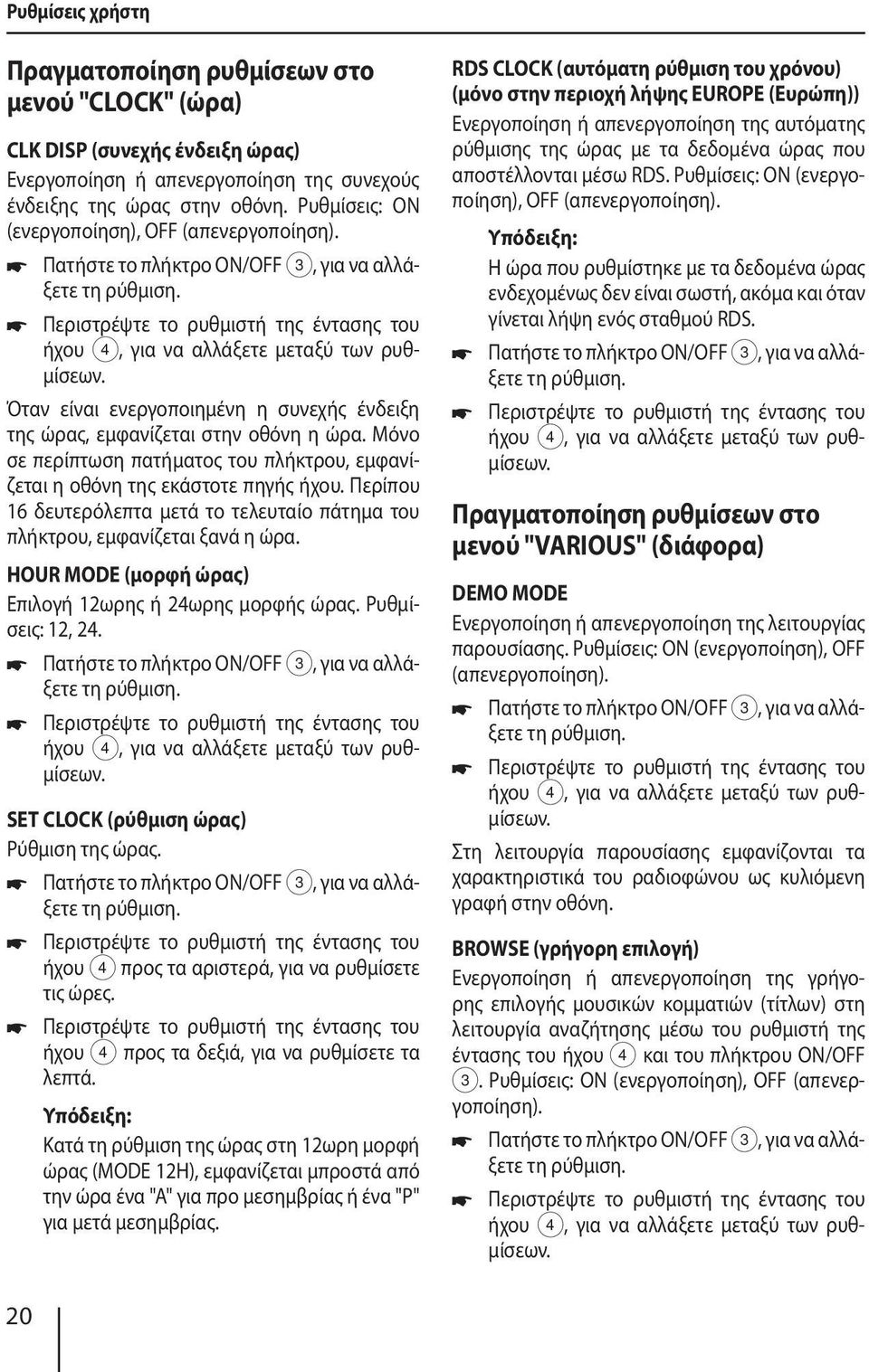 Μόνο σε περίπτωση πατήματος του πλήκτρου, εμφανίζεται η οθόνη της εκάστοτε πηγής ήχου. Περίπου 16 δευτερόλεπτα μετά το τελευταίο πάτημα του πλήκτρου, εμφανίζεται ξανά η ώρα.
