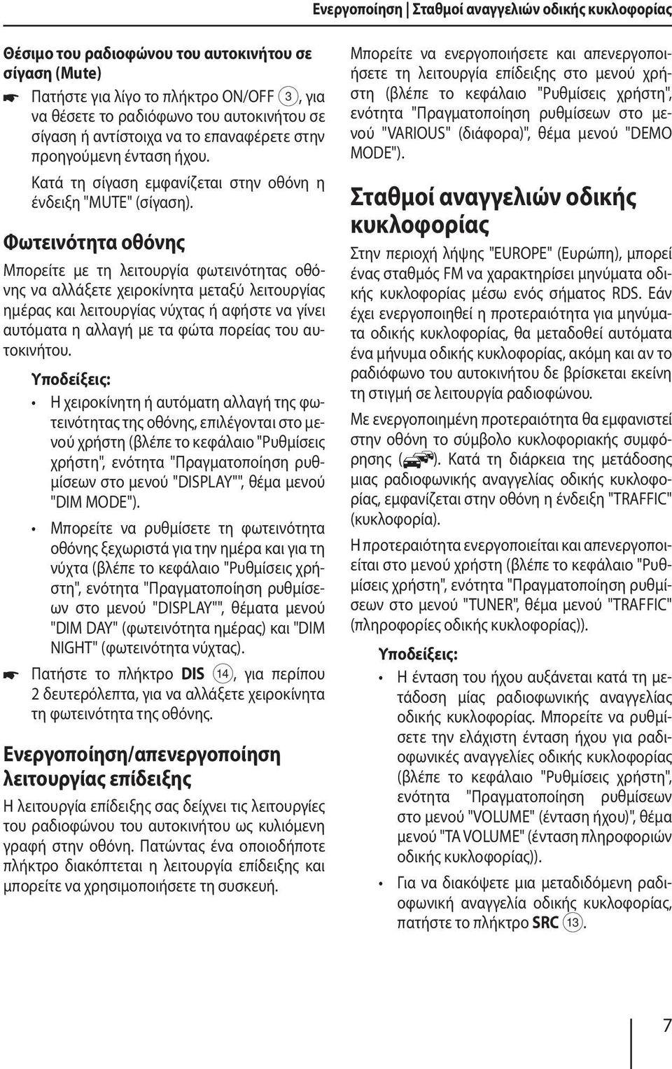 Φωτεινότητα οθόνης Μπορείτε με τη λειτουργία φωτεινότητας οθόνης να αλλάξετε χειροκίνητα μεταξύ λειτουργίας ημέρας και λειτουργίας νύχτας ή αφήστε να γίνει αυτόματα η αλλαγή με τα φώτα πορείας του