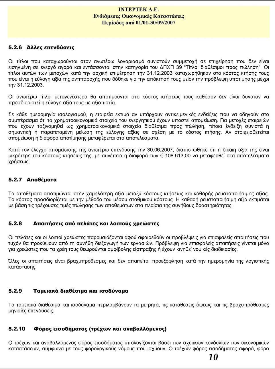 2003 καταχωρήθηκαν στο κόστος κτήσης τους που είναι η εύλογη αξία της αντιπαροχής που δόθηκε για την απόκτησή τους μείον την πρόβλεψη υποτίμησης μέχρι την 31.12.2003. Οι ανωτέρω τίτλοι μεταγενέστερα θα αποτιμούνται στο κόστος κτήσεώς τους καθόσον δεν είναι δυνατόν να προσδιοριστεί η εύλογη αξία τους με αξιοπιστία.