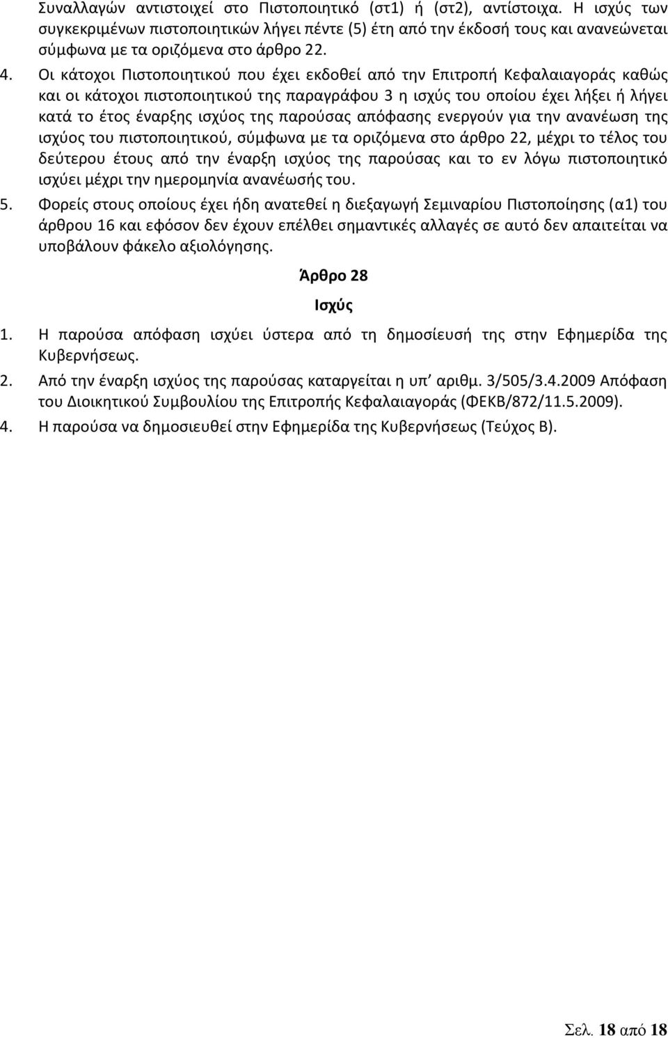 Οι κάτοχοι Πιστοποιητικού που έχει εκδοθεί από την Επιτροπή Κεφαλαιαγοράς καθώς και οι κάτοχοι πιστοποιητικού της παραγράφου 3 η ισχύς του οποίου έχει λήξει ή λήγει κατά το έτος έναρξης ισχύος της