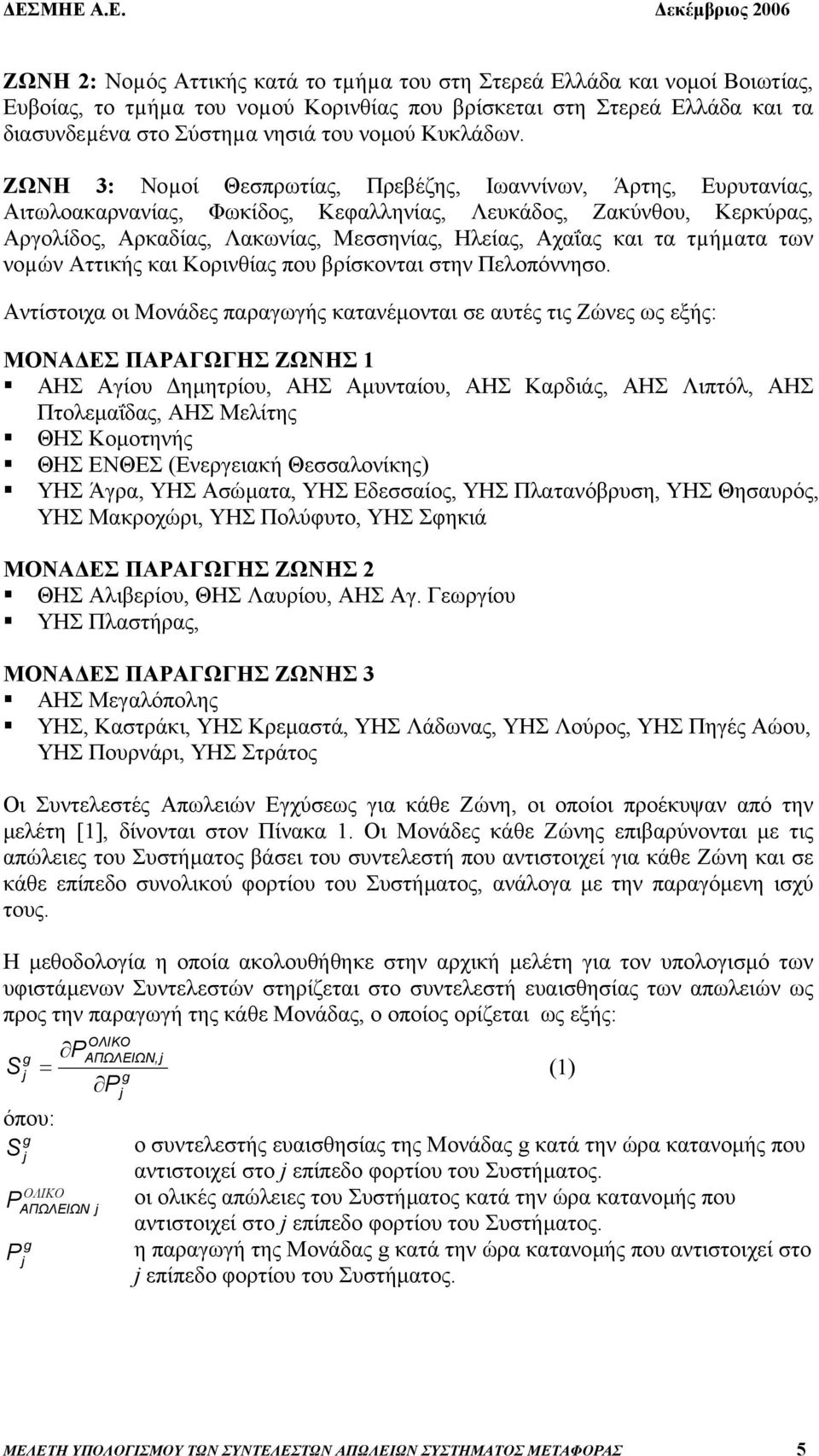 ΖΩΝΗ 3: Νοµοί Θεσπρωτίας, Πρεβέζης, Ιωαννίνων, Άρτης, Ευρυτανίας, Αιτωλοακαρνανίας, Φωκίδος, Κεφαλληνίας, Λευκάδος, Ζακύνθου, Κερκύρας, Αργολίδος, Αρκαδίας, Λακωνίας, Μεσσηνίας, Ηλείας, Αχαΐας και τα