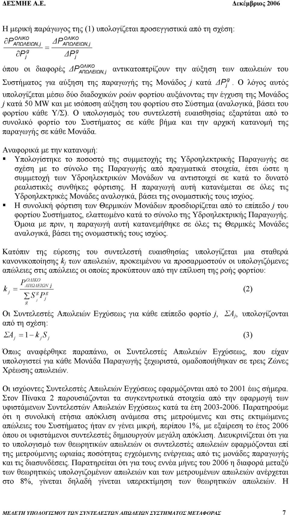 Ο λόγος αυτός υπολογίζεται µέσω δύο διαδοχικών ροών φορτίου αυξάνοντας την έγχυση της Μονάδος κατά 50 MW και µε ισόποση αύξηση του φορτίου στο Σύστηµα (αναλογικά, βάσει του φορτίου κάθε Υ/Σ).