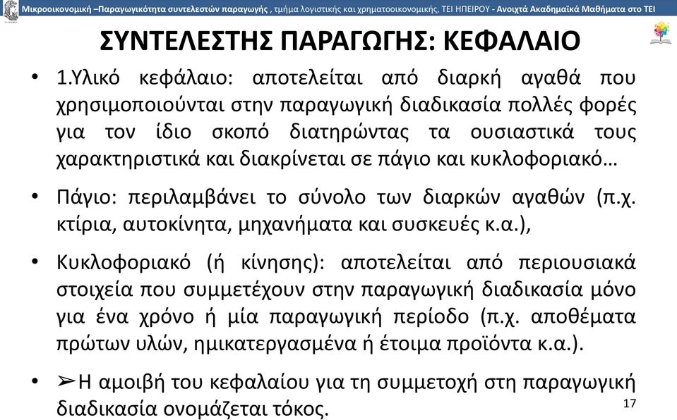 χαρακτηριστικά και διακρίνεται σε πάγιο και κυκλοφοριακό Πάγιο: περιλαµβάνει το σύνολο των διαρκών αγαθών (π.χ. κτίρια, αυτοκίνητα, µηχανήµατα και συσκευές κ.α.), Κυκλοφοριακό (ή κίνησης): αποτελείται από περιουσιακά στοιχεία που συµµετέχουν στην παραγωγική διαδικασία µόνο για ένα χρόνο ή µία παραγωγική περίοδο (π.