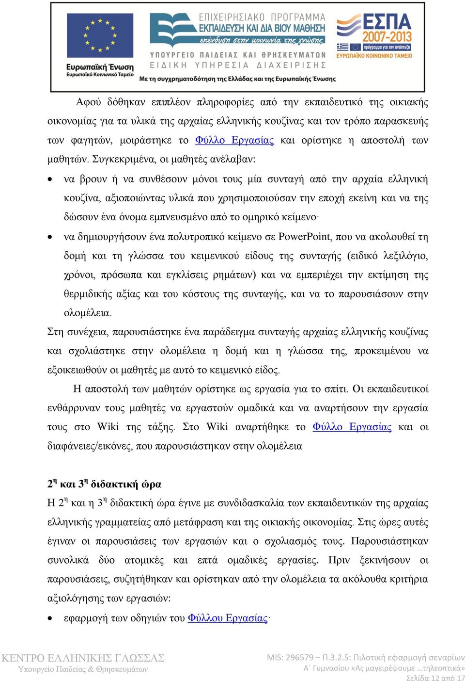 Συγκεκριμένα, οι μαθητές ανέλαβαν: να βρουν ή να συνθέσουν μόνοι τους μία συνταγή από την αρχαία ελληνική κουζίνα, αξιοποιώντας υλικά που χρησιμοποιούσαν την εποχή εκείνη και να της δώσουν ένα όνομα