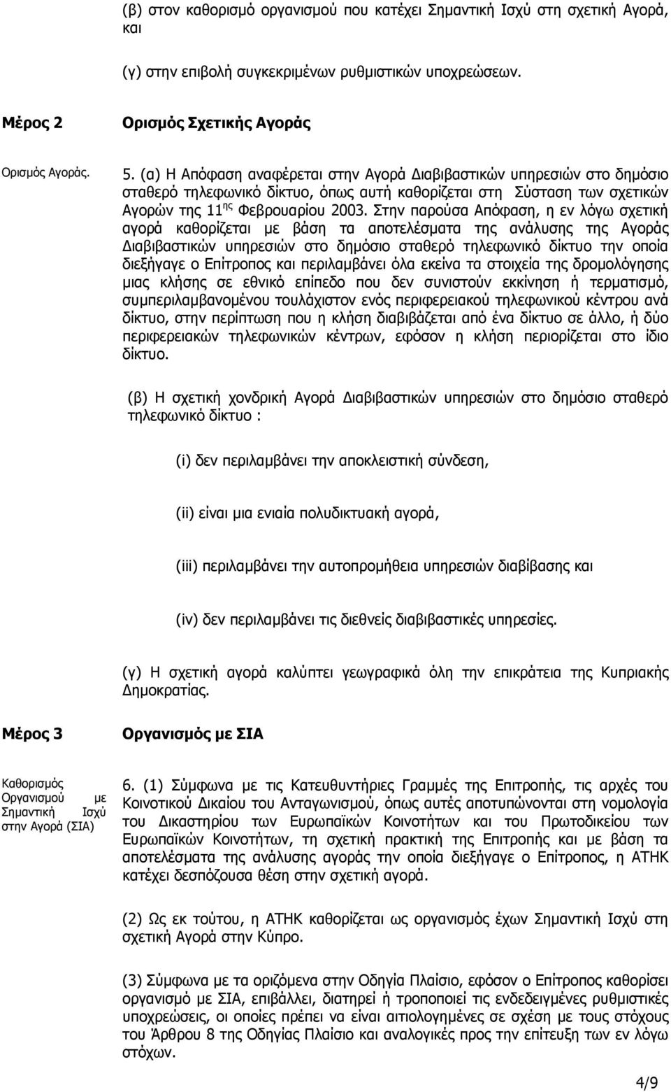 Στην παρούσα Απόφαση, η εν λόγω σχετική αγορά καθορίζεται µε βάση τα αποτελέσµατα της ανάλυσης της Αγοράς ιαβιβαστικών υπηρεσιών στο δηµόσιο σταθερό τηλεφωνικό δίκτυο την οποία διεξήγαγε ο Επίτροπος