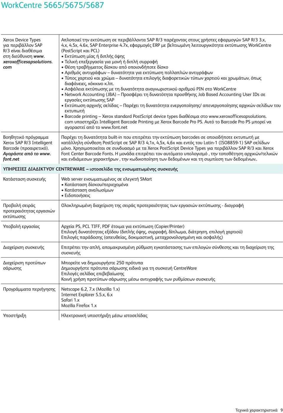 7x, εφαρµογές ERP µε βελτιωµένη λειτουργικότητα εκτύπωσης WorkCentre (PostScript και PCL) Εκτύπωση µίας ή διπλής όψης Τελική επεξεργασία για µονή ή διπλή συρραφή Θέση τραβήγµατος δίσκου από
