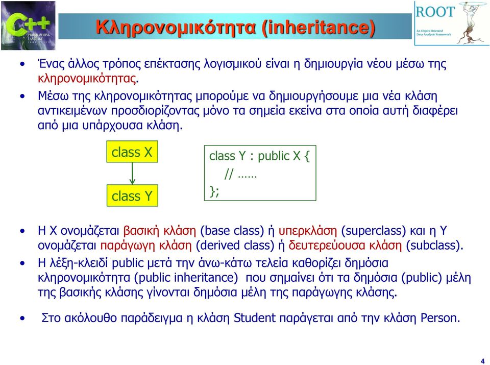 class X class Y class Y : public X { // Η X ονομάζεται βασική κλάση (base class) ή υπερκλάση (superclass) και η Υ ονομάζεται παράγωγη κλάση (derived class) ή δευτερεύουσα κλάση (subclass).