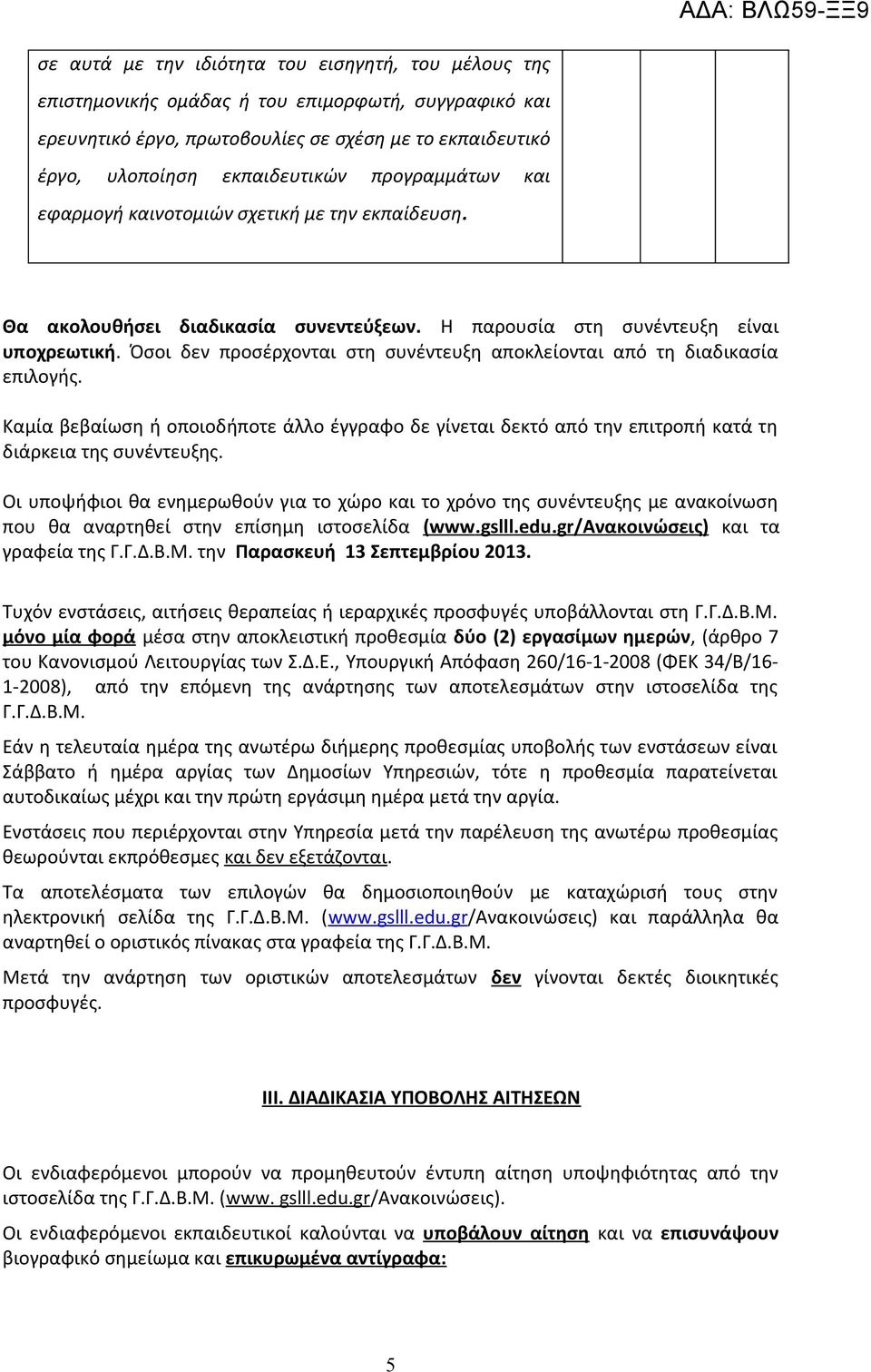 Όσοι δεν προσέρχονται στη συνέντευξη αποκλείονται από τη διαδικασία επιλογής. Καμία βεβαίωση ή οποιοδήποτε άλλο έγγραφο δε γίνεται δεκτό από την επιτροπή κατά τη διάρκεια της συνέντευξης.