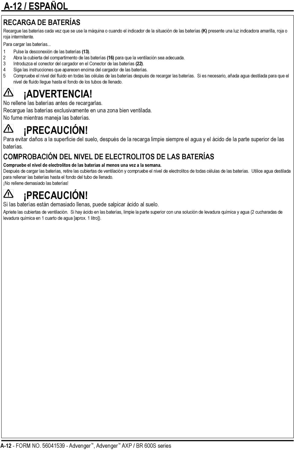 3 Introduzca el conector del cargador en el Conector de las baterías (22). 4 Siga las instrucciones que aparecen encima del cargador de las baterías.