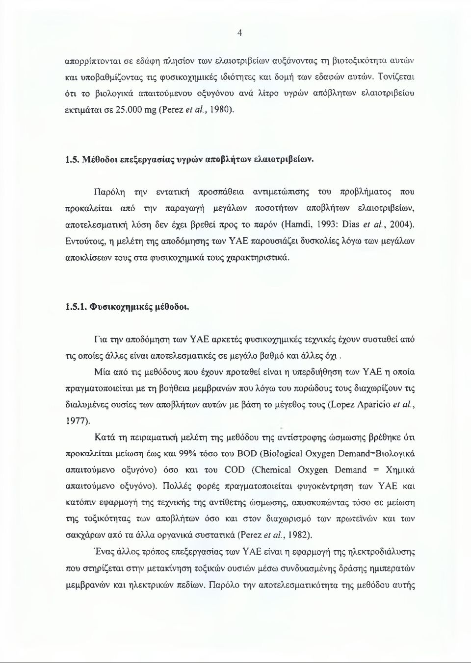 Παρόλη την εντατική προσπάθεια αντιμετώπισης του προβλήματος που προκαλείται από την παραγωγή μεγάλων ποσοτήτων αποβλήτων ελαιοτριβείων, αποτελεσματική λύση δεν έχει βρεθεί προς το παρόν (Hamdi,