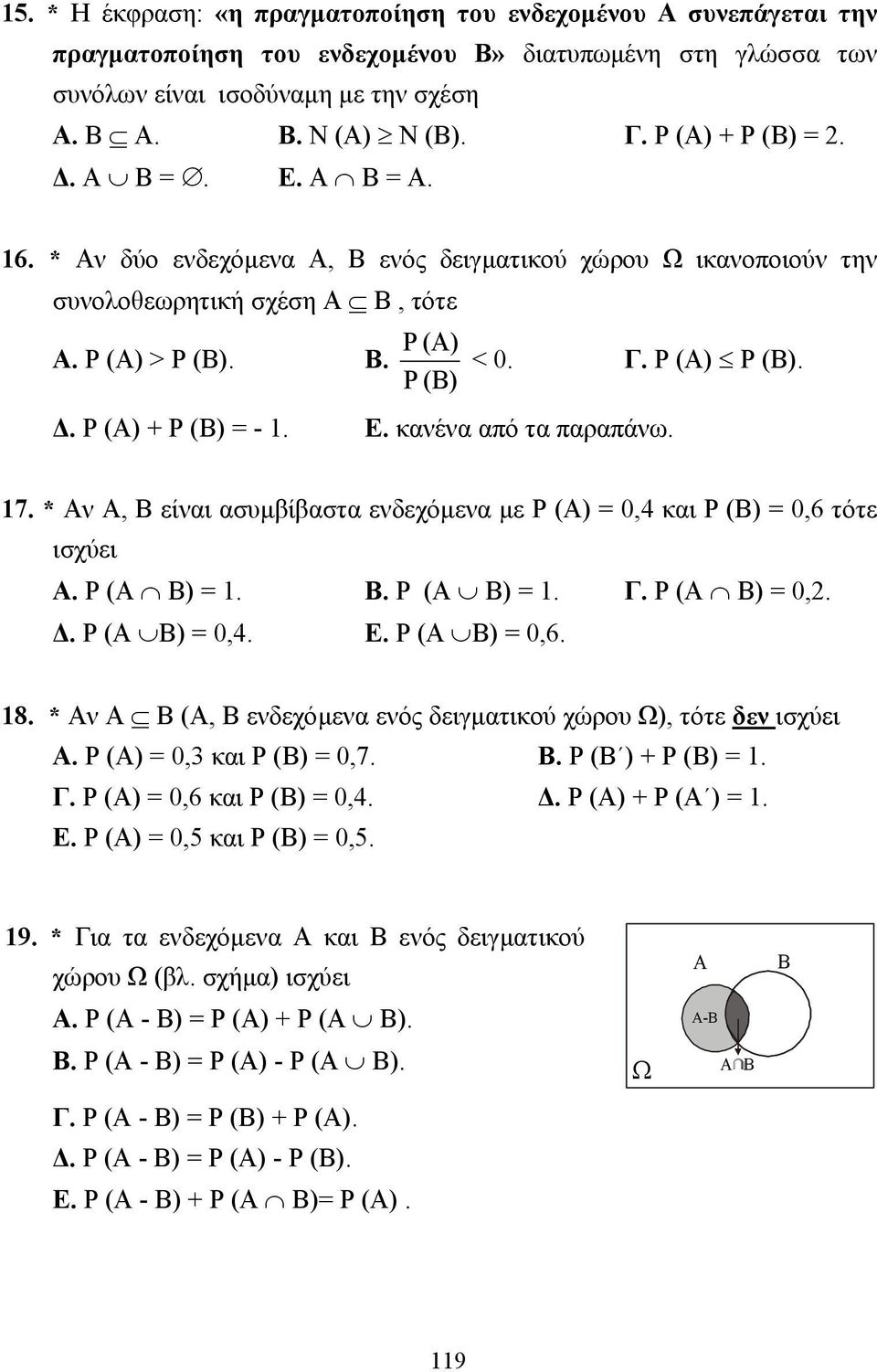 . Ρ (Α) + Ρ (Β) = - 1. Ε. κανένα από τα παραπάνω. 17. * Αν Α, Β είναι ασυµβίβαστα ενδεχόµενα µε Ρ (Α) = 0,4 και Ρ (Β) = 0,6 τότε ισχύει Α. Ρ (Α Β) = 1. Β. Ρ (Α Β) = 1. Γ. Ρ (Α Β) = 0,2.. Ρ (Α Β) = 0,4.