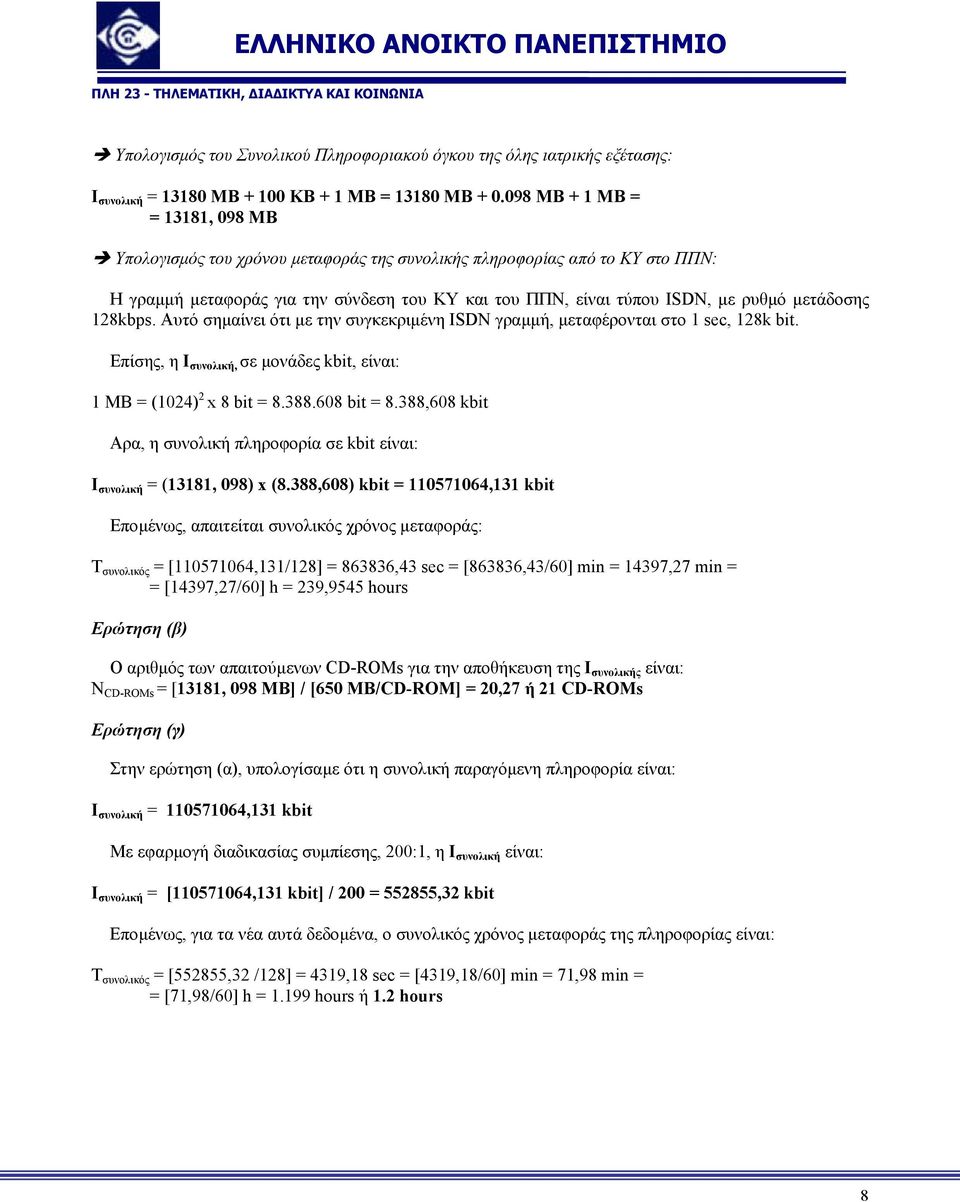 µετάδοσης 128kbps. Αυτό σηµαίνει ότι µε την συγκεκριµένη ISDN γραµµή, µεταφέρονται στο 1 sec, 128k bit. Επίσης, η Ι συνολική, σε µονάδες kbit, είναι: 1 MΒ = (1024) 2 x 8 bit = 8.388.608 bit = 8.
