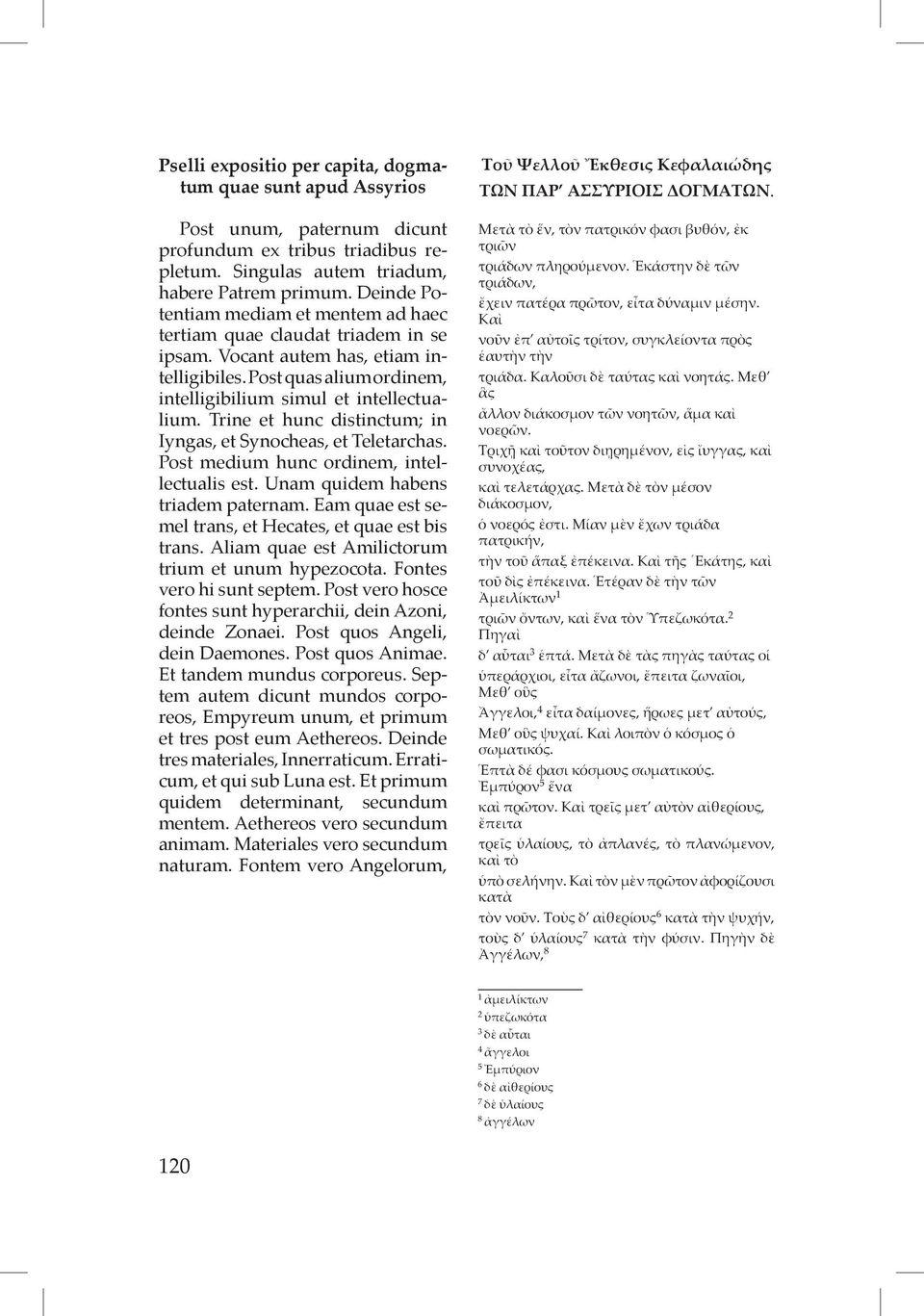 Trine et hunc distinctum; in Iyngas, et Synocheas, et Teletarchas. Post medium hunc ordinem, intellectualis est. Unam quidem habens triadem paternam.