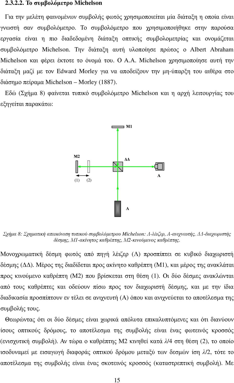 Την διάταξη αυτή υλοποίησε πρώτος ο Albert Abraham Michelson και φέρει έκτοτε το όνοµά του. Ο A.A. Michelson χρησιµοποίησε αυτή την διάταξη µαζί µε τον Edward Morley για να αποδείξουν την µη-ύπαρξη του αιθέρα στο διάσηµο πείραµα Michelson Morley (1887).