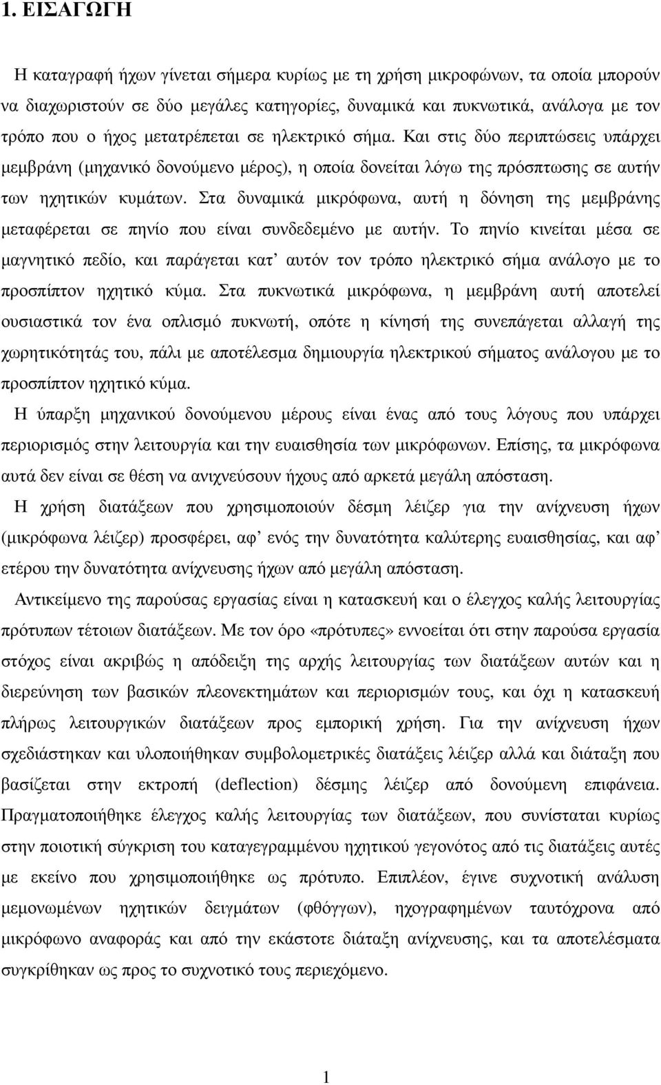 Στα δυναµικά µικρόφωνα, αυτή η δόνηση της µεµβράνης µεταφέρεται σε πηνίο που είναι συνδεδεµένο µε αυτήν.