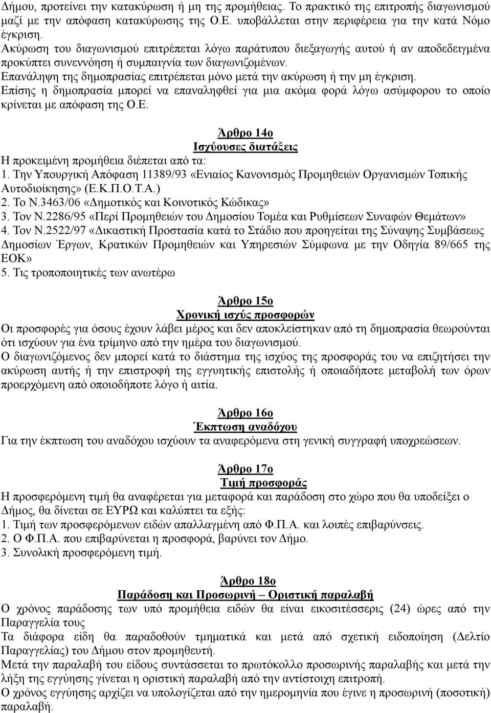 Επανάληψη της δηµοπρασίας επιτρέπεται µόνο µετά την ακύρωση ή την µη έγκριση. Επίσης η δηµοπρασία µπορεί να επαναληφθεί για µια ακόµα φορά λόγω ασύµφορου το οποίο κρίνεται µε απόφαση της Ο.Ε. Άρθρο 14ο Ισχύουσες διατάξεις Η προκειµένη προµήθεια διέπεται από τα: 1.