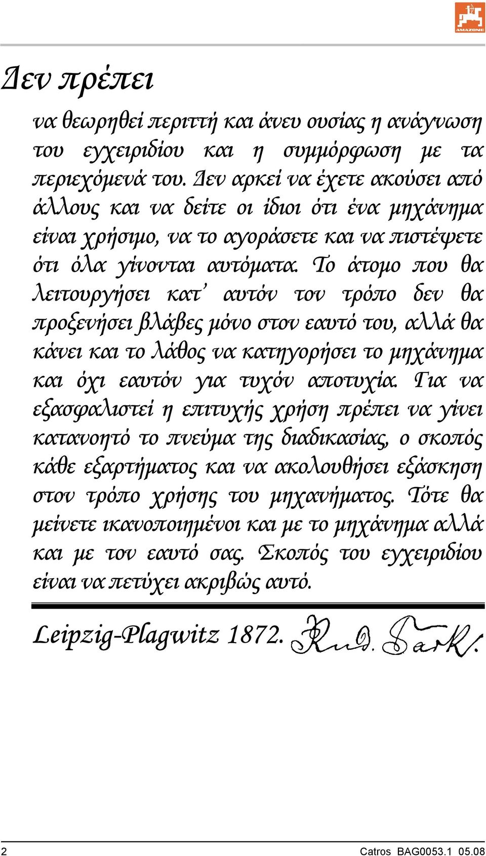 Το άτομο που θα λειτουργήσει κατ αυτόν τον τρόπο δεν θα προξενήσει βλάβες μόνο στον εαυτό του, αλλά θα κάνει και το λάθος να κατηγορήσει το μηχάνημα και όχι εαυτόν για τυχόν αποτυχία.