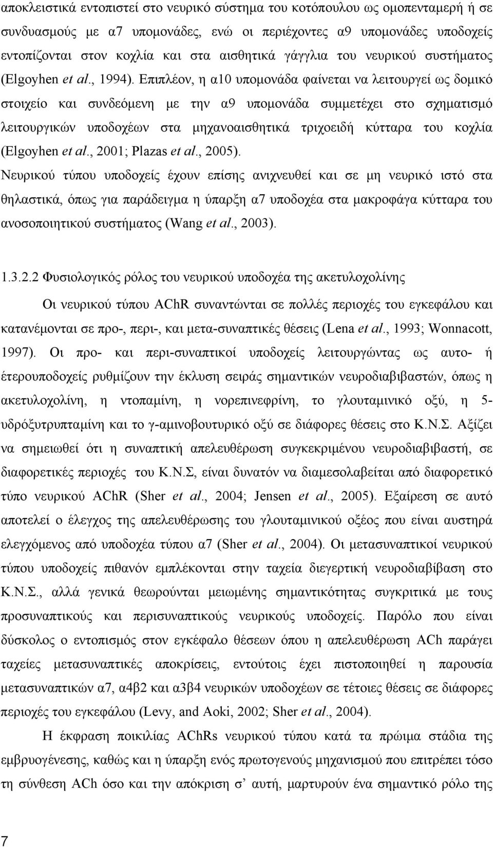 Επιπλέον, η α10 υπομονάδα φαίνεται να λειτουργεί ως δομικό στοιχείο και συνδεόμενη με την α9 υπομονάδα συμμετέχει στο σχηματισμό λειτουργικών υποδοχέων στα μηχανοαισθητικά τριχοειδή κύτταρα του