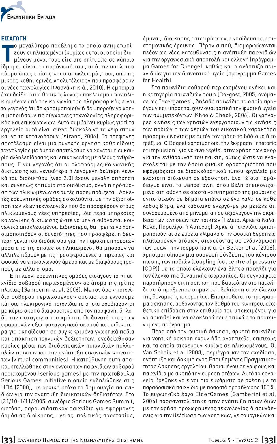 Η εμπειρία έχει δείξει ότι ο βασικός λόγος αποκλεισμού των ηλικιωμένων από την κοινωνία της πληροφορικής είναι το γεγονός ότι δε χρησιμοποιούν ή δε μπορούν να χρησιμοποιήσουν τις σύγχρονες