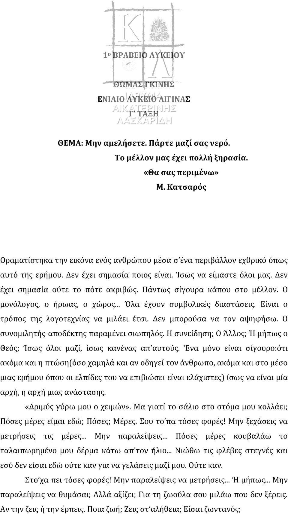 Πάντως σίγουρα κάπου στο μέλλον. Ο μονόλογος, ο ήρωας, ο χώρος... Όλα έχουν συμβολικές διαστάσεις. Είναι ο τρόπος της λογοτεχνίας να μιλάει έτσι. Δεν μπορούσα να τον αψηφήσω.