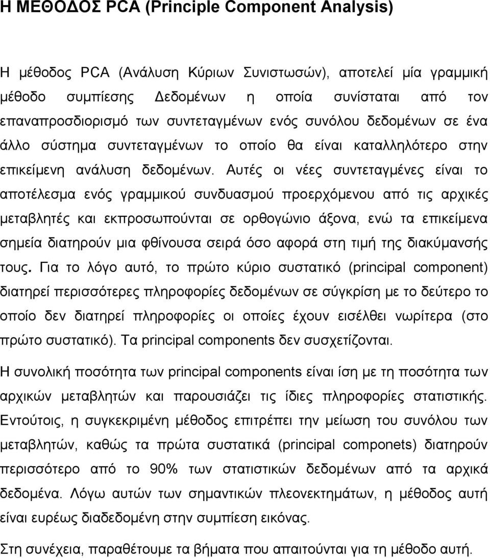 Αυτές οι νέες συντεταγμένες είναι το αποτέλεσμα ενός γραμμικού συνδυασμού προερχόμενου από τις αρχικές μεταβλητές και εκπροσωπούνται σε ορθογώνιο άξονα, ενώ τα επικείμενα σημεία διατηρούν μια