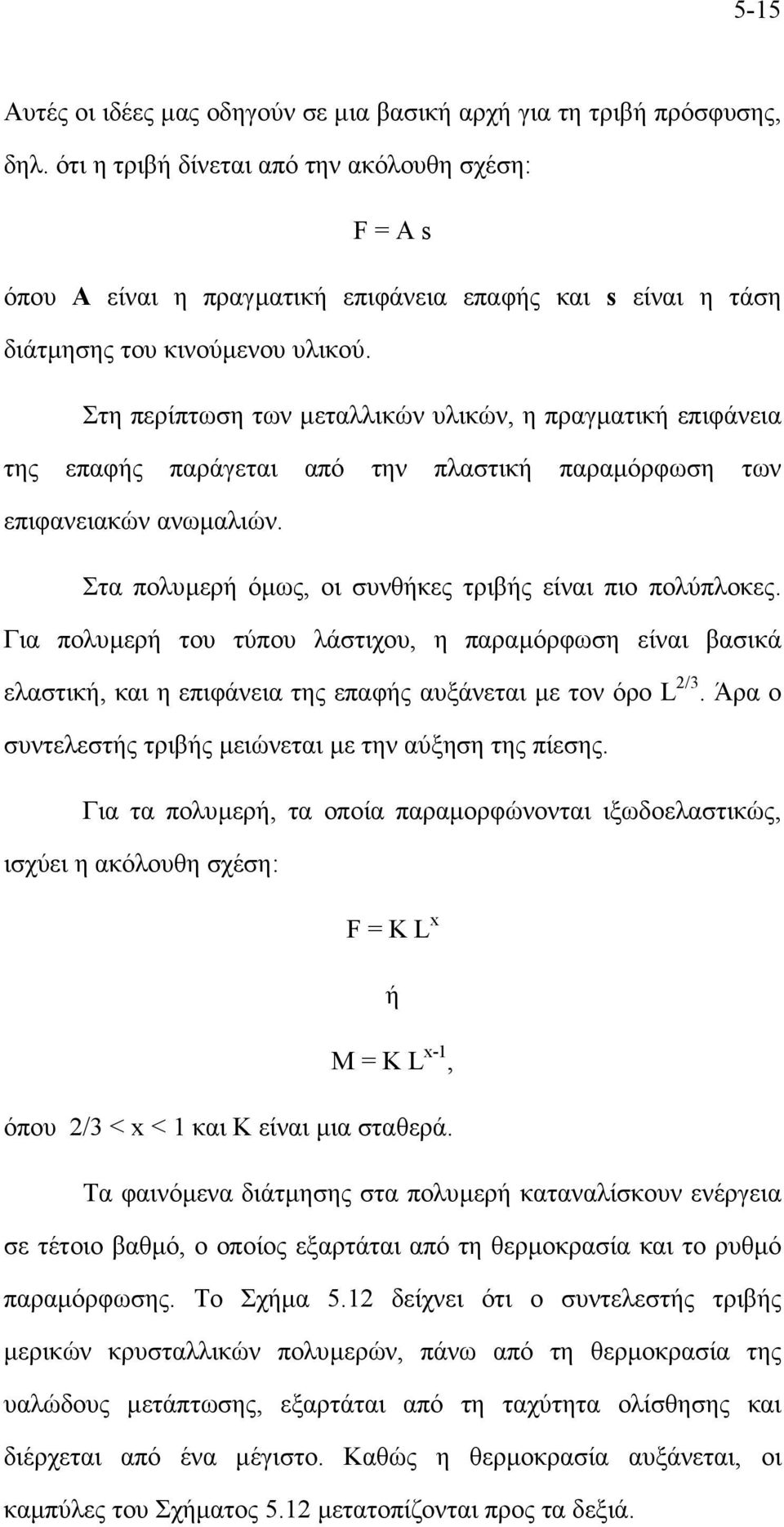 Στη περίπτωση των µεταλλικών υλικών, η πραγµατική επιφάνεια της επαφής παράγεται από την πλαστική παραµόρφωση των επιφανειακών ανωµαλιών. Στα πολυµερή όµως, οι συνθήκες τριβής είναι πιο πολύπλοκες.