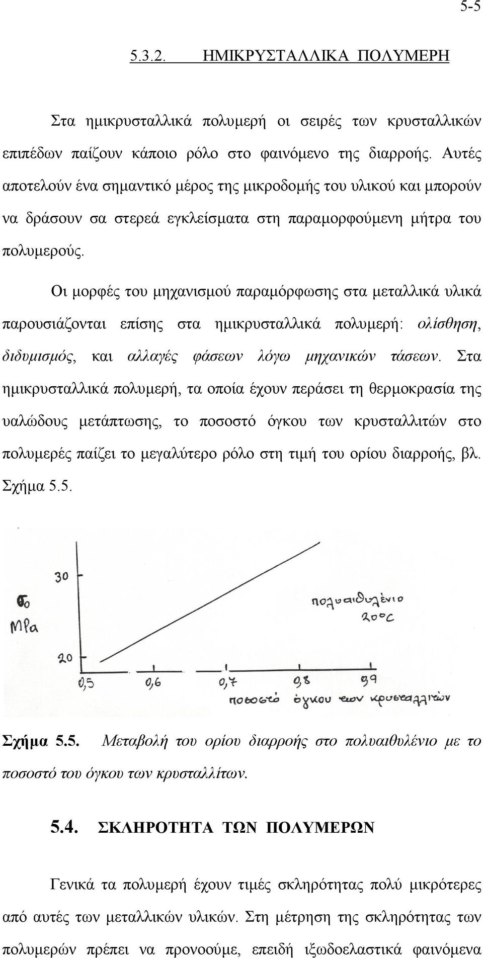 Οι µορφές του µηχανισµού παραµόρφωσης στα µεταλλικά υλικά παρουσιάζονται επίσης στα ηµικρυσταλλικά πολυµερή: ολίσθηση, διδυµισµός, και αλλαγές φάσεων λόγω µηχανικών τάσεων.