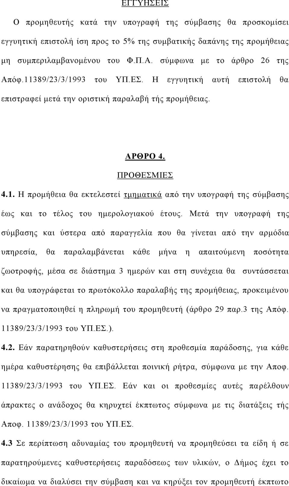 Μετά την υπογραφή της σύμβασης και ύστερα από παραγγελία που θα γίνεται από την αρμόδια υπηρεσία, θα παραλαμβάνεται κάθε μήνα η απαιτούμενη ποσότητα ζωοτροφής, μέσα σε διάστημα 3 ημερών και στη