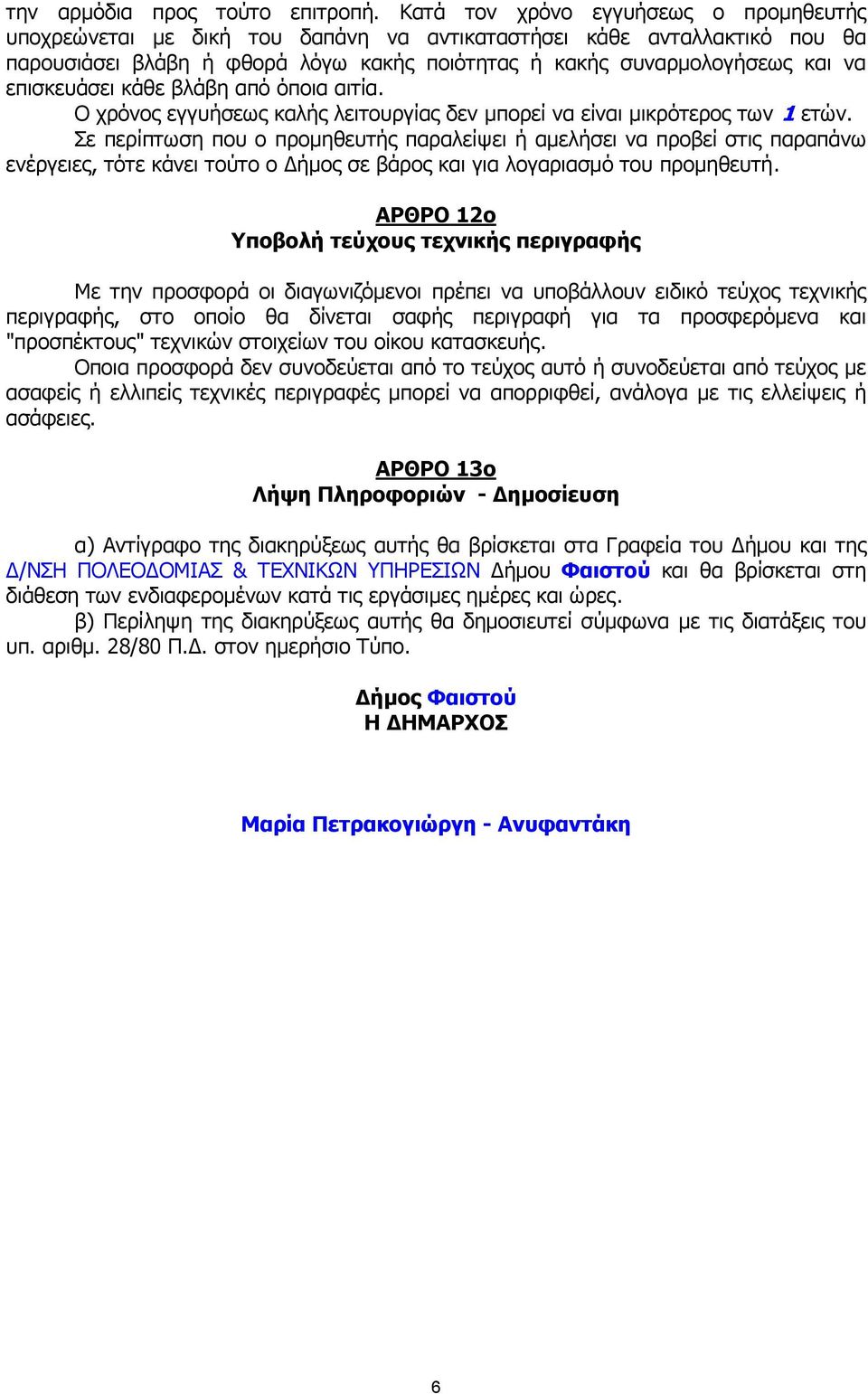 επισκευάσει κάθε βλάβη από όποια αιτία. Ο χρόνος εγγυήσεως καλής λειτουργίας δεν µπορεί να είναι µικρότερος των 1 ετών.