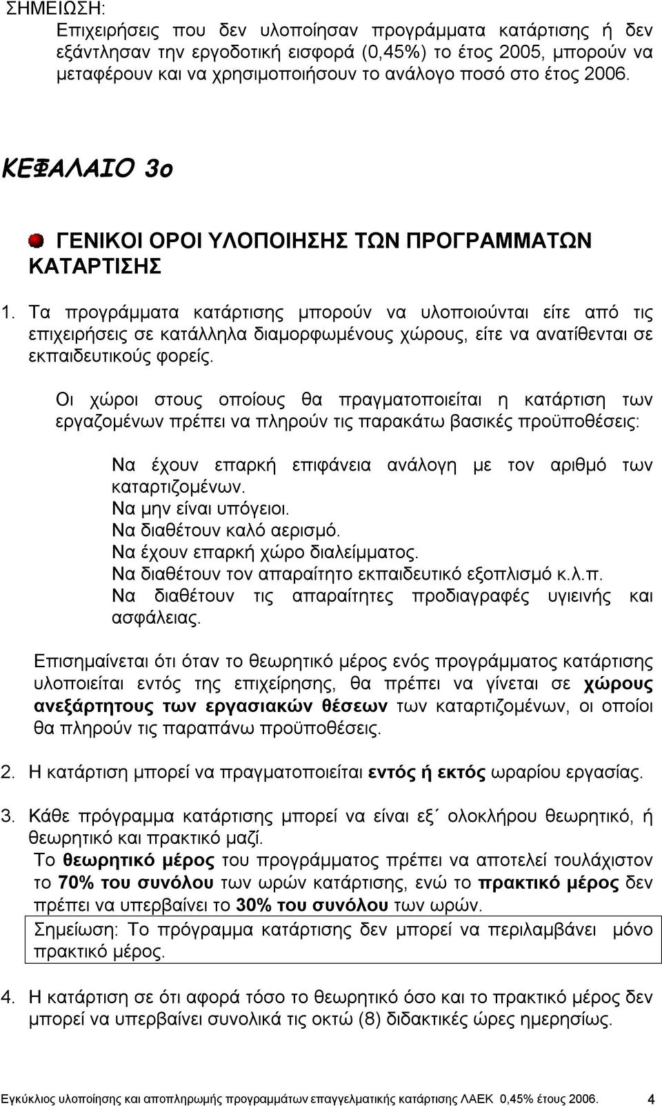 Τα προγράμματα κατάρτισης μπορούν να υλοποιούνται είτε από τις επιχειρήσεις σε κατάλληλα διαμορφωμένους χώρους, είτε να ανατίθενται σε εκπαιδευτικούς φορείς.