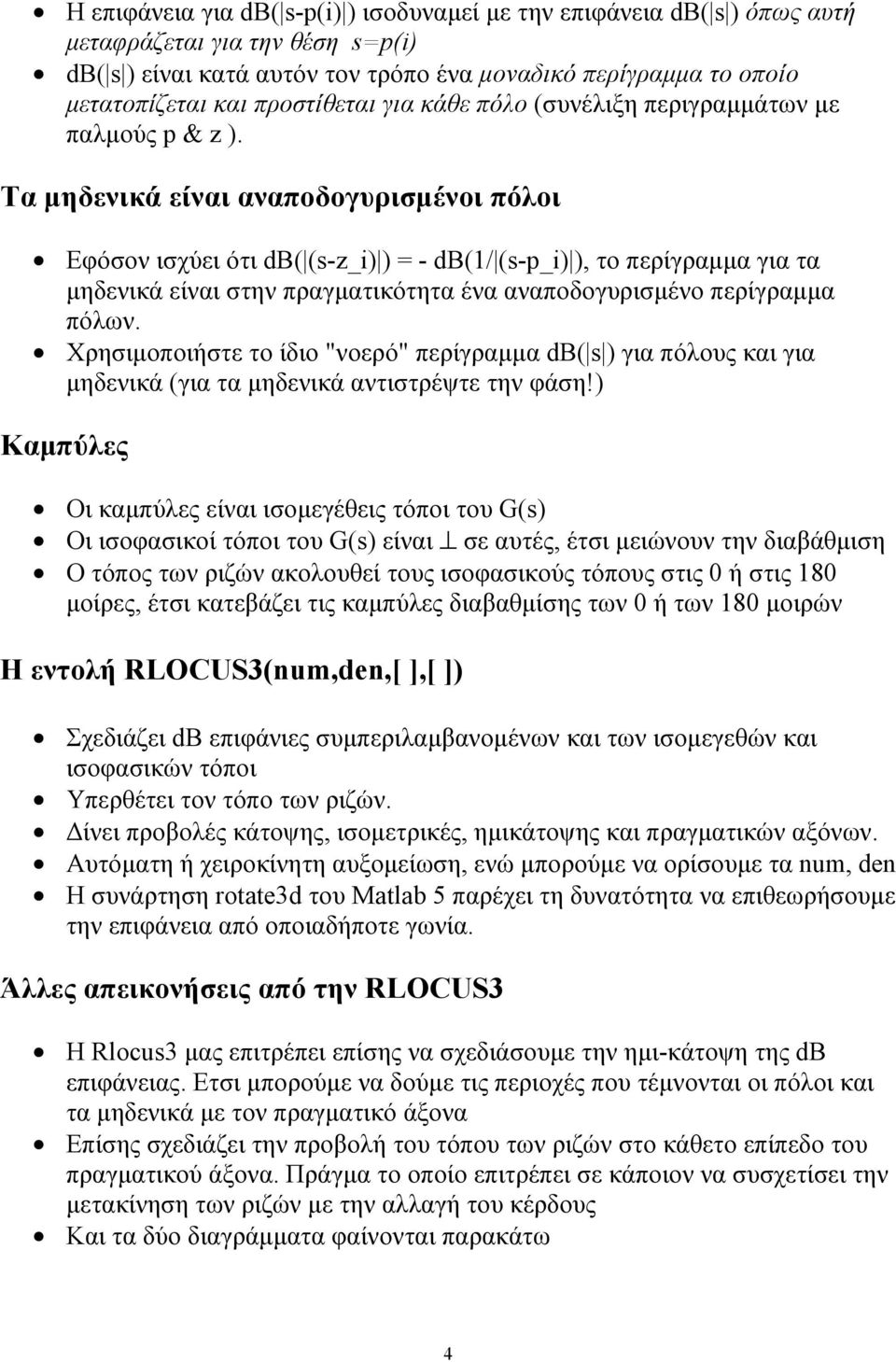 Τα μηδενικά είναι αναποδογυρισμένοι πόλοι Εφόσον ισχύει ότι db( (s-z_i) ) = - db(1/ (s-p_i) ), το περίγραμμα για τα μηδενικά είναι στην πραγματικότητα ένα αναποδογυρισμένο περίγραμμα πόλων.