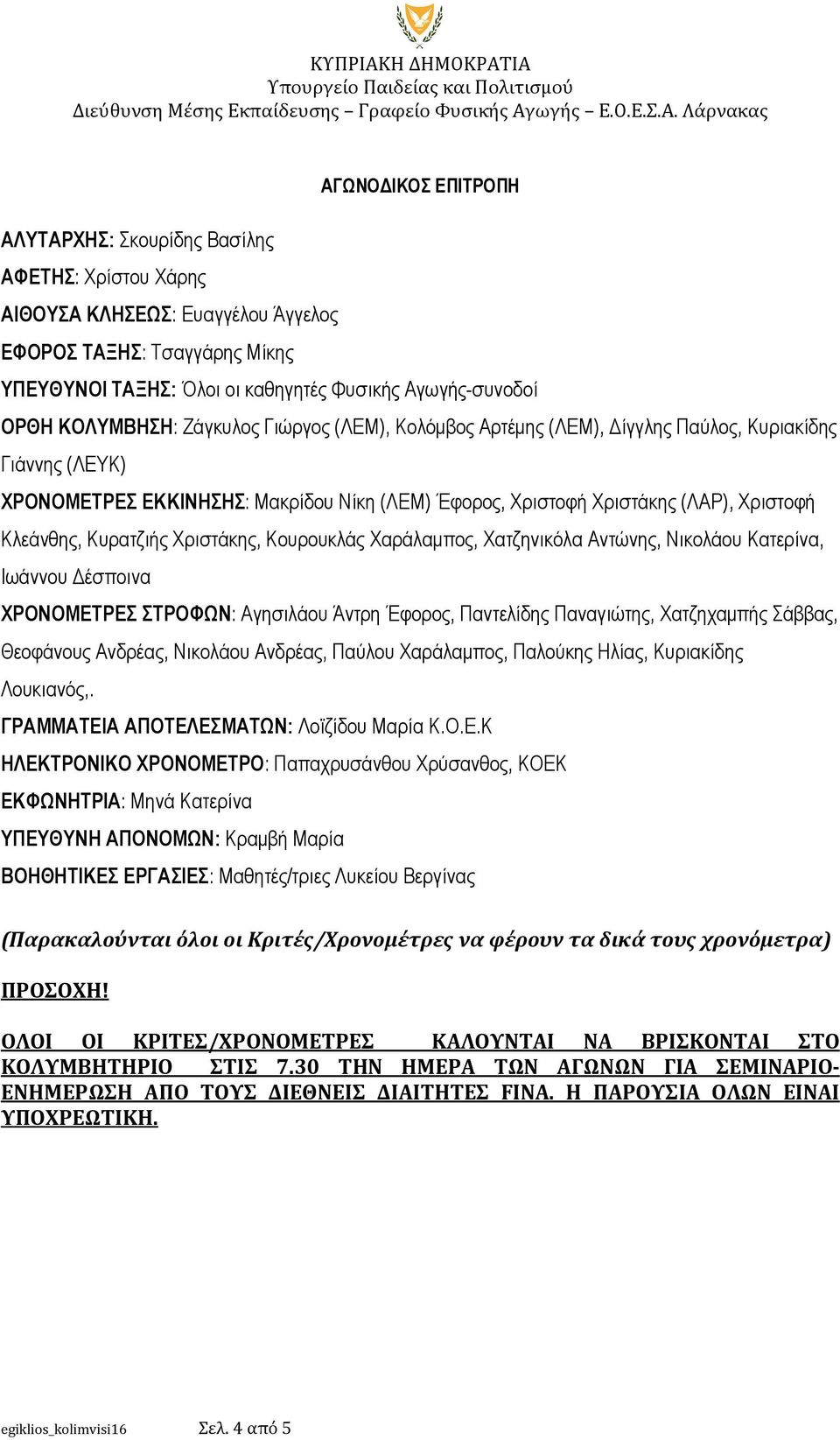 Κυρατζιής Χριστάκης, Κουρουκλάς Χαράλαµπος, Χατζηνικόλα Αντώνης, Νικολάου Κατερίνα, Ιωάννου έσποινα ΧΡΟΝΟΜΕΤΡΕΣ ΣΤΡΟΦΩΝ: Αγησιλάου Άντρη Έφορος, Παντελίδης Παναγιώτης, Χατζηχαµπής Σάββας, Θεοφάνους