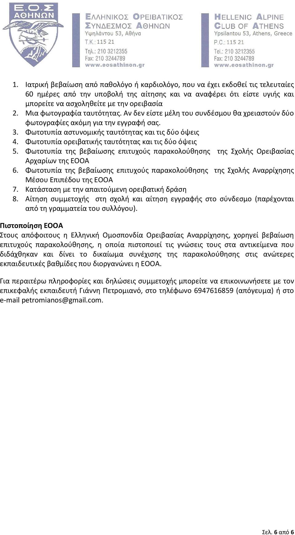 Φωτοτυπία ορειβατικής ταυτότητας και τις δύο όψεις 5. Φωτοτυπία της βεβαίωσης επιτυχούς παρακολούθησης της Σχολής Ορειβασίας Αρχαρίων της ΕΟΟΑ 6.