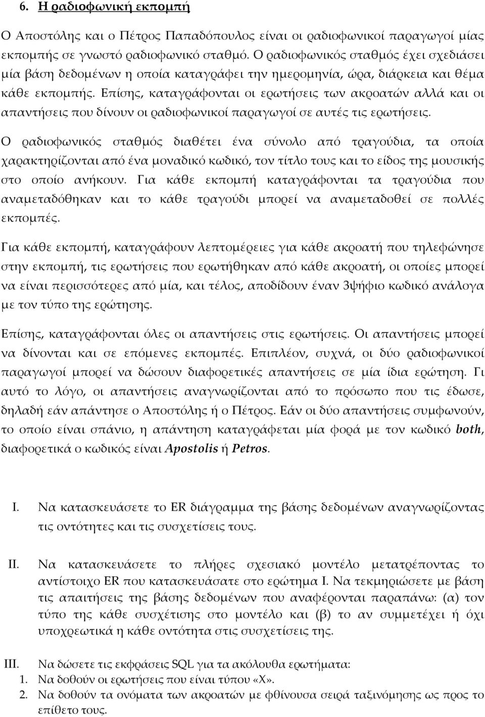 Επίσης, καταγράφονται οι ερωτήσεις των ακροατών αλλά και οι απαντήσεις που δίνουν οι ραδιοφωνικοί παραγωγοί σε αυτές τις ερωτήσεις.