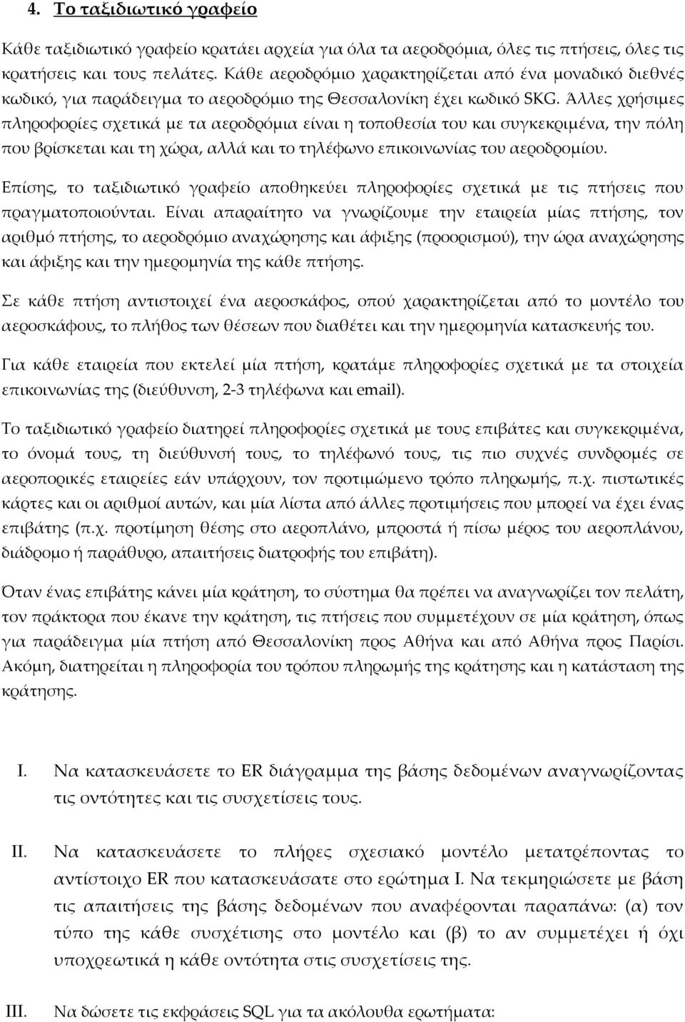Άλλες χρήσιμες πληροφορίες σχετικά με τα αεροδρόμια είναι η τοποθεσία του και συγκεκριμένα, την πόλη που βρίσκεται και τη χώρα, αλλά και το τηλέφωνο επικοινωνίας του αεροδρομίου.