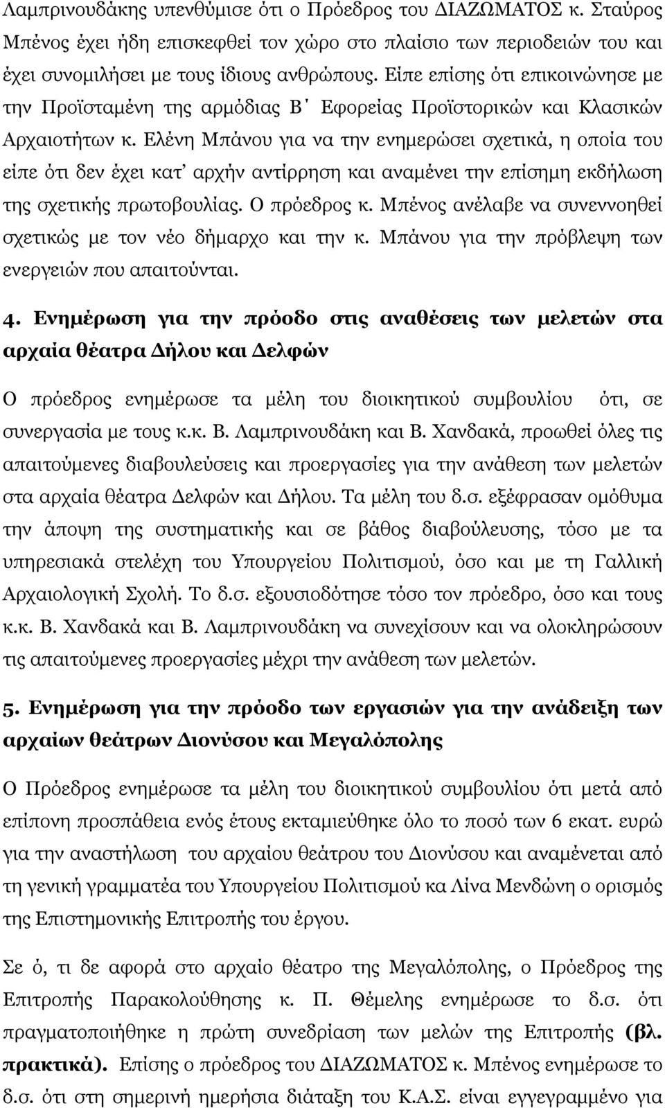 Ελένη Μπάνου για να την ενημερώσει σχετικά, η οποία του είπε ότι δεν έχει κατ αρχήν αντίρρηση και αναμένει την επίσημη εκδήλωση της σχετικής πρωτοβουλίας. Ο πρόεδρος κ.