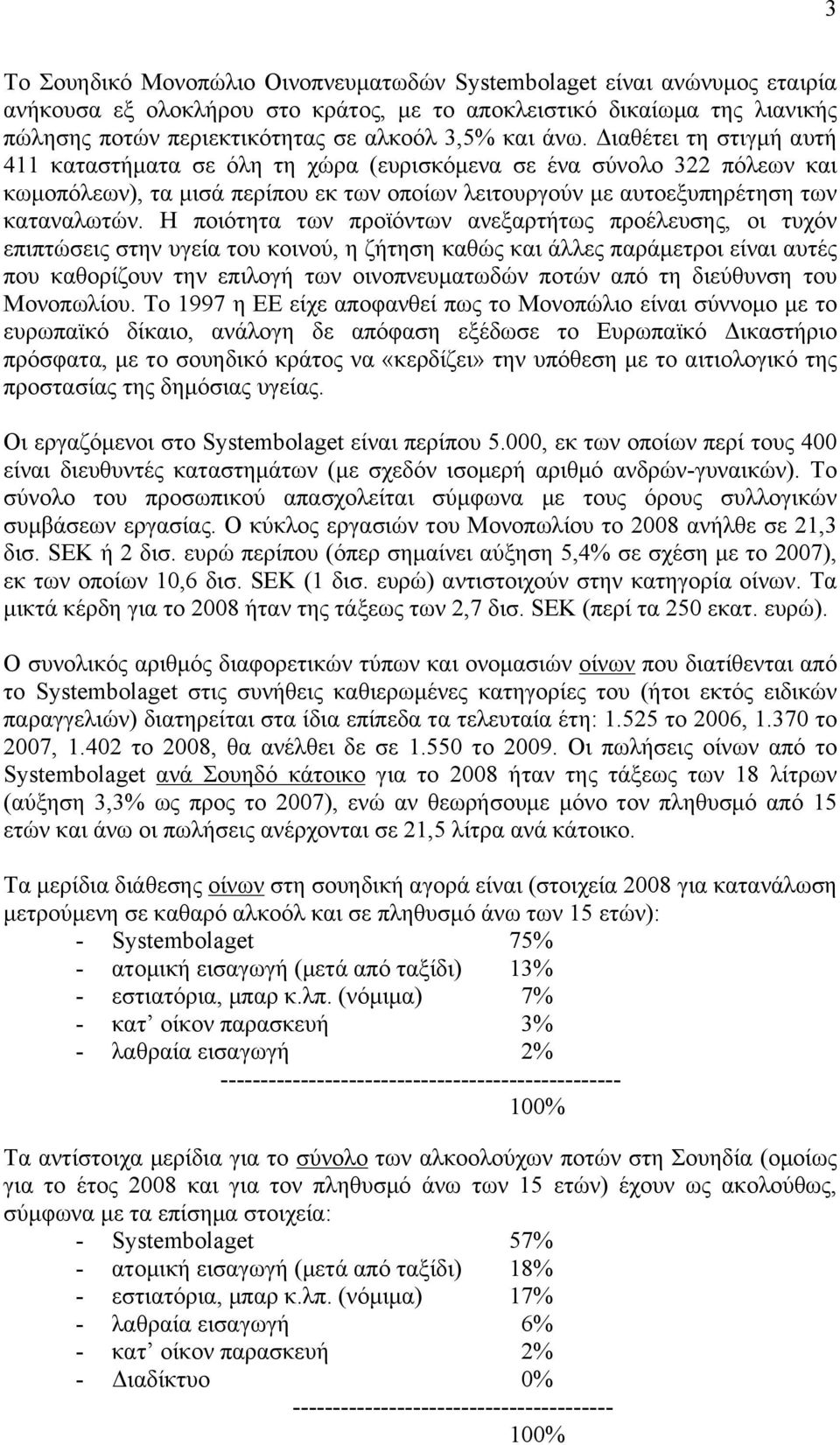 Η ποιότητα των προϊόντων ανεξαρτήτως προέλευσης, οι τυχόν επιπτώσεις στην υγεία του κοινού, η ζήτηση καθώς και άλλες παράµετροι είναι αυτές που καθορίζουν την επιλογή των οινοπνευµατωδών ποτών από τη