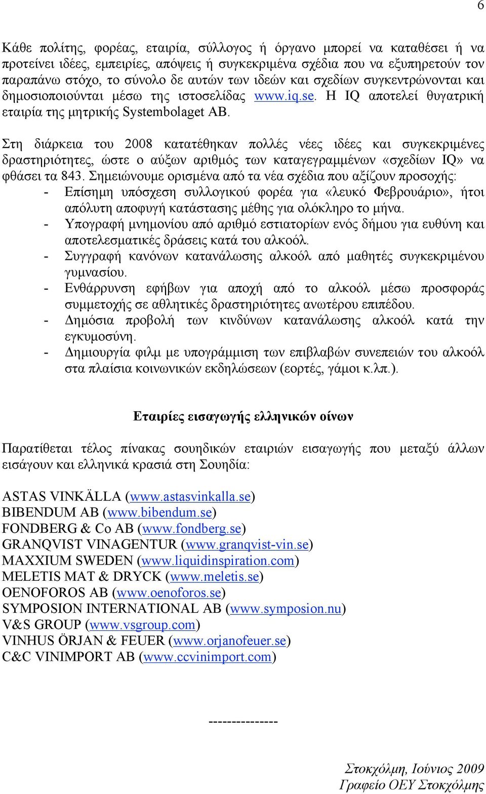 Στη διάρκεια του 2008 κατατέθηκαν πολλές νέες ιδέες και συγκεκριµένες δραστηριότητες, ώστε ο αύξων αριθµός των καταγεγραµµένων «σχεδίων IQ» να φθάσει τα 843.