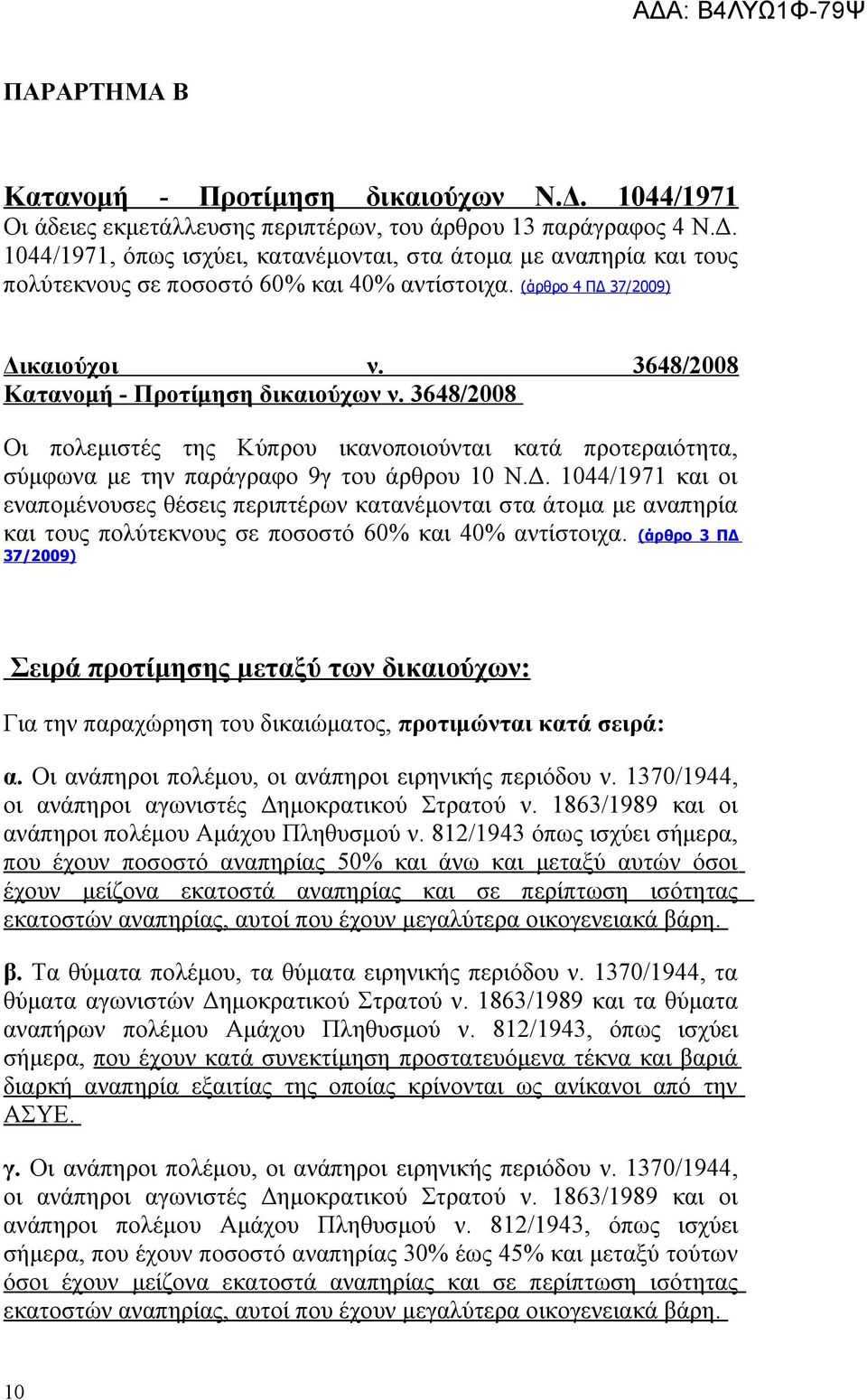 (άρθρο 3 ΠΔ 37/2009) Σειρά προτίμησης μεταξύ των δικαιούχων: Για την παραχώρηση του δικαιώματος, προτιμώνται κατά σειρά: α. Οι ανάπηροι πολέμου, οι ανάπηροι ειρηνικής περιόδου ν.