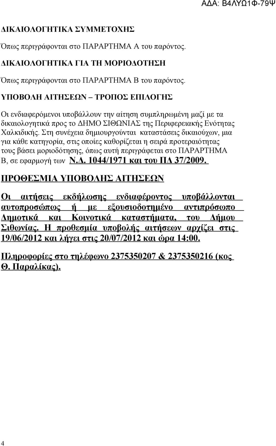 Στη συνέχεια δημιουργούνται καταστάσεις δικαιούχων, μια για κάθε κατηγορία, στις οποίες καθορίζεται η σειρά προτεραιότητας τους βάσει μοριοδότησης, όπως αυτή περιγράφεται στο ΠΑΡΑΡΤΗΜΑ Β, σε εφαρμογή