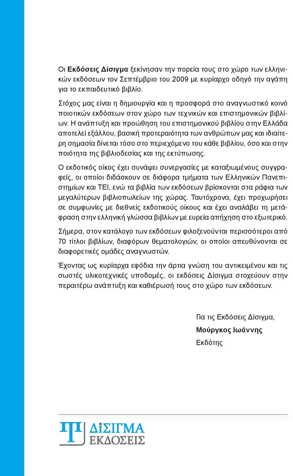 Η ανάπτυξη και προώθηση του επιστημονικού βιβλίου στην Ελλάδα αποτελεί εξάλλου, βασική προτεραιότητα των ανθρώπων μας και ιδιαίτερη σημασία δίνεται τόσο στο περιεχόμενο του κάθε βιβλίου, όσο και στην