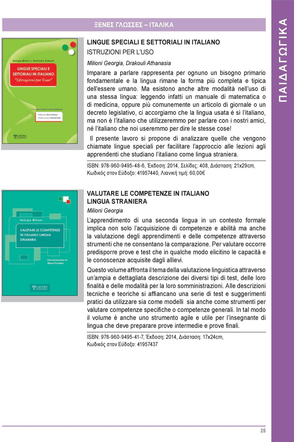 Ma esistono anche altre modalità nell uso di una stessa lingua: leggendo infatti un manuale di matematica o di medicina, oppure più comunemente un articolo di giornale o un decreto legislativo, ci