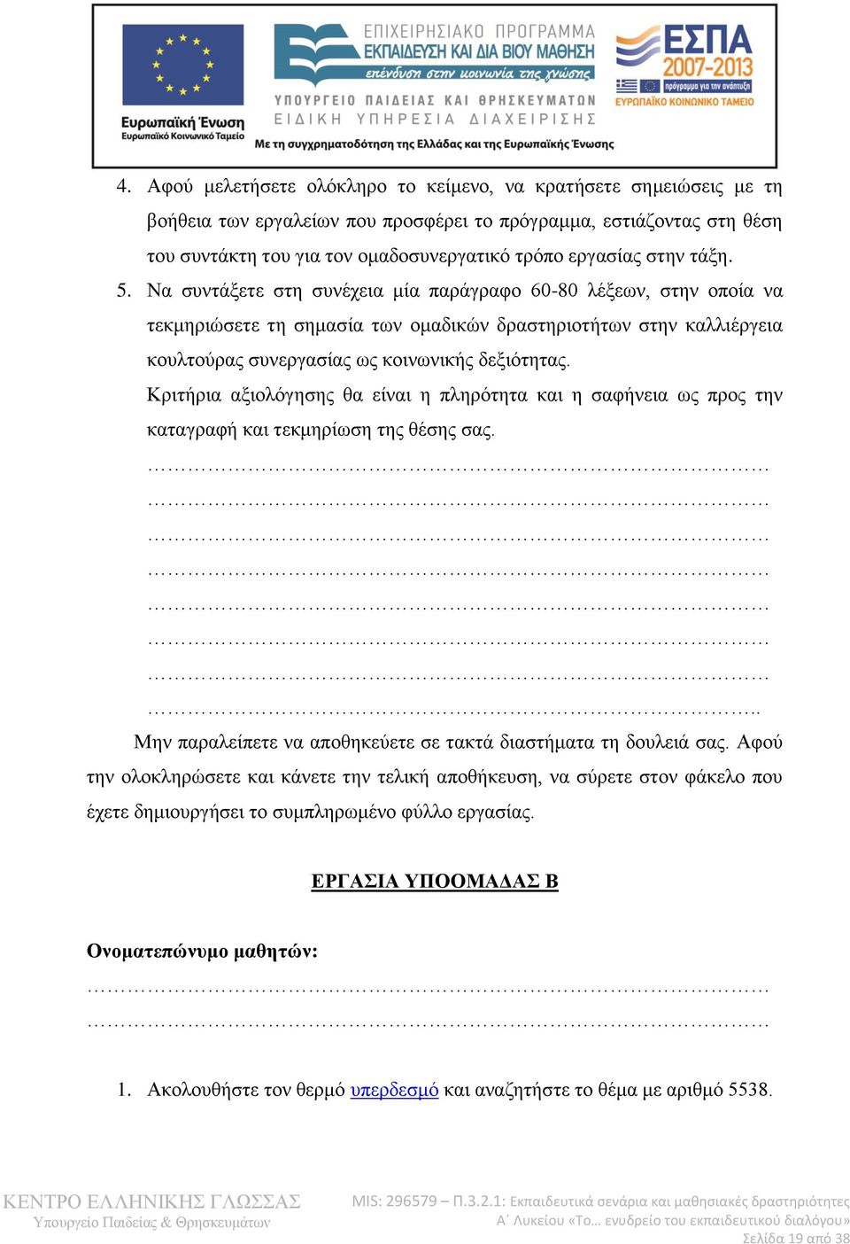 Κριτήρια αξιολόγησης θα είναι η πληρότητα και η σαφήνεια ως προς την καταγραφή και τεκμηρίωση της θέσης σας... Μην παραλείπετε να αποθηκεύετε σε τακτά διαστήματα τη δουλειά σας.